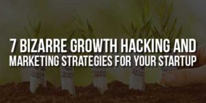 7-Bizarre-Growth-Hacking-And-Marketing-Strategies-For-Your-Startup