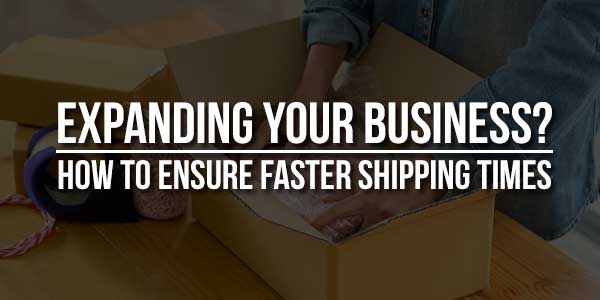 Expanding-Your-Business-How-To-Ensure-Faster-Shipping-Times