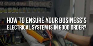 How-To-Ensure-Your-Businesss-Electrical-System-Is-In-Good-Order