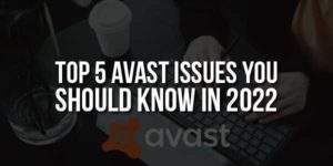 Top-5-Avast-Issues-You-Should-Know-In-2022