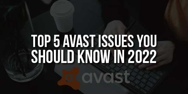 Top-5-Avast-Issues-You-Should-Know-In-2022