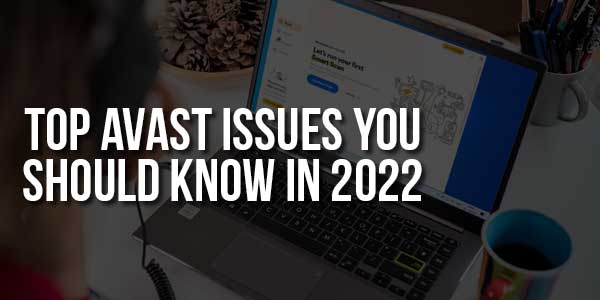 Top-Avast-Issues-You-Should-Know-In-2022