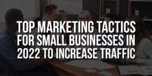 Top-Marketing-Tactics-For-Small-Businesses-In-2022-To-Increase-Traffic