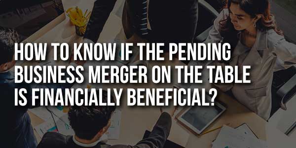 How-To-Know-If-The-Pending-Business-Merger-On-The-Table-Is-Financially-Beneficial