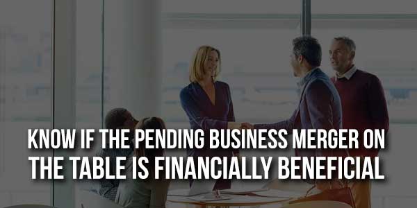 Know-If-The-Pending-Business-Merger-On-The-Table-Is-Financially-Beneficial