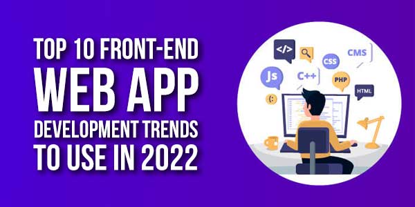 Top-10-Front-End-Web-App-Development-Trends-To-Use-In-2022