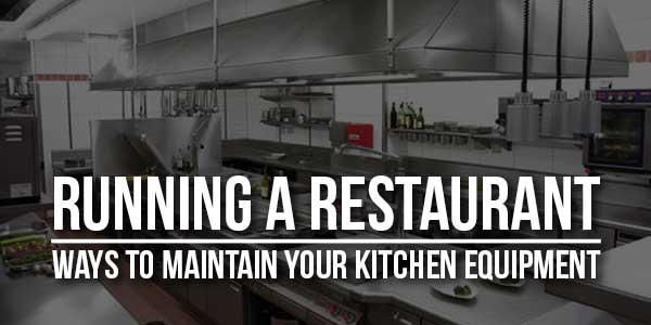 Running-A-Restaurant-Ways-To-Maintain-Your-Kitchen-Equipment