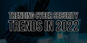 Trending-Cyber-Security-Trends-In-2022