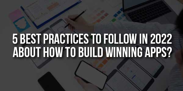 5-Best-Practices-To-Follow-In-2022-About-How-To-Build-Winning-Apps