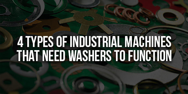 4-Types-Of-Industrial-Machines-That-Need-Washers-To-Function