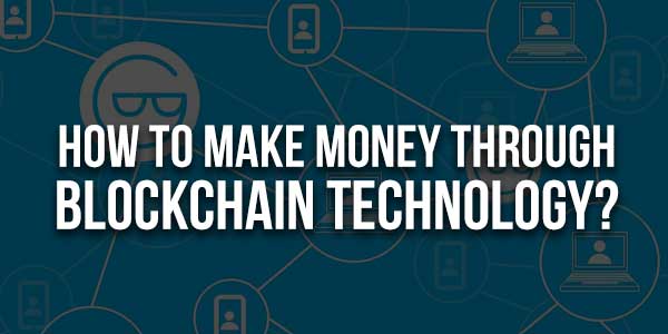 How-To-Make-Money-Through-Blockchain-Technology