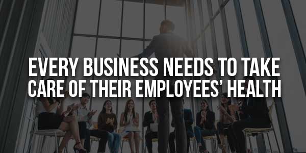 Every-Business-Needs-To-Take-Care-Of-Their-Employees-Health