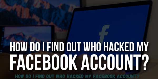 How-Do-I-Find-Out-Who-Hacked-My-Facebook-Account