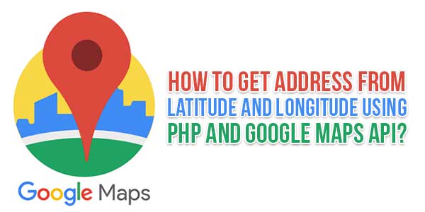 How-To-Get-Address-From-Latitude-And-Longitude-Using-PHP-And-Google-Maps-API
