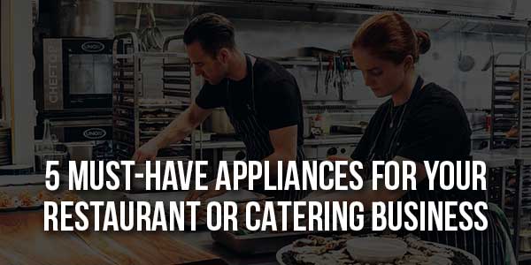 5-Must-Have-Appliances-For-Your-Restaurant-Or-Catering-Business