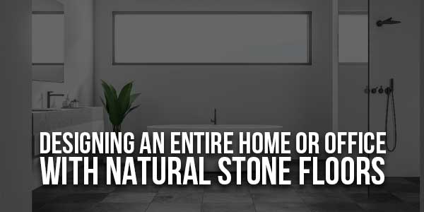Designing-An-Entire-Home-Or-Office-With-Natural-Stone-Floors