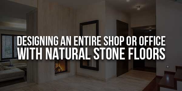 Designing-An-Entire-Shop-Or-Office-With-Natural-Stone-Floors