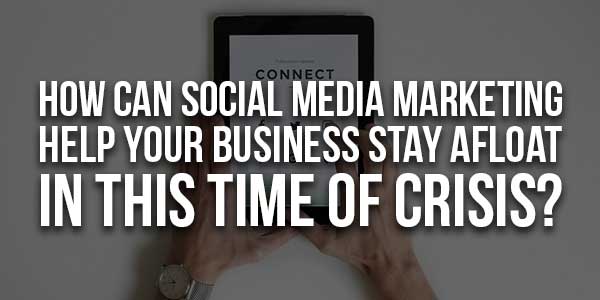 How-Can-Social-Media-Marketing-Help-Your-Business-Stay-Afloat-In-This-Time-Of-Crisis