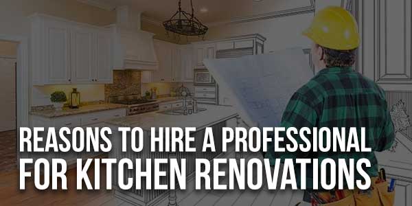 Reasons-To-Hire-A-Professional-For-Kitchen-Renovations