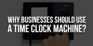Why-Businesses-Should-Use-A-Time-Clock-Machine