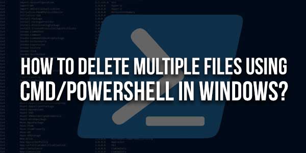 How-To-Delete-Multiple-Files-Using-CMD-PowerShell-In-Windows