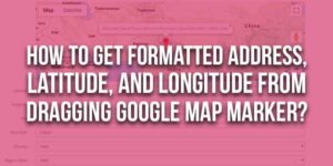 How-To-Get-Formatted-Address,-Latitude,-and-Longitude-From-Dragging-Google-Map-Marker