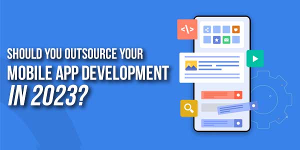 Should-You-Outsource-Your-Mobile-App-Development-In-2023