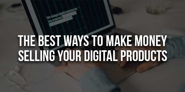 The-Best-Ways-To-Make-Money-Selling-Your-Digital-Products
