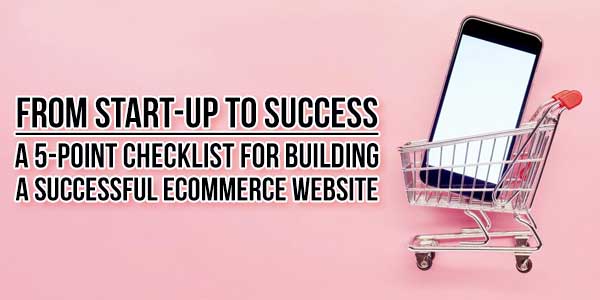 From-Start-Up-To-Success--A-5-Point-Checklist-For-Building-A-Successful-Ecommerce-Website