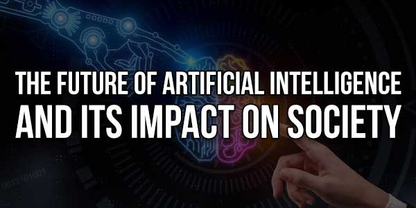 The-Future-Of-Artificial-Intelligence-And-Its-Impact-On-Society-