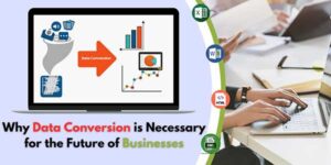 Why Data Conversion Is Necessary For The Future Of Businesses ...