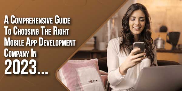 A-Comprehensive-Guide-To-Choosing-The-Right-Mobile-App-Development-Company-In-2023