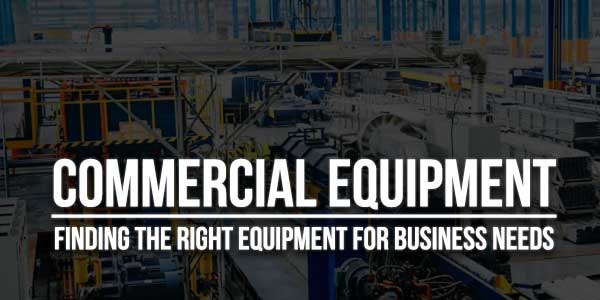 Commercial-Equipment-Finding-The-Right-Equipment-For-Business-Needs