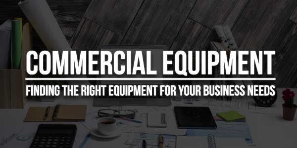 Commercial-Equipment-Finding-The-Right-Equipment-For-Your-Business-Needs