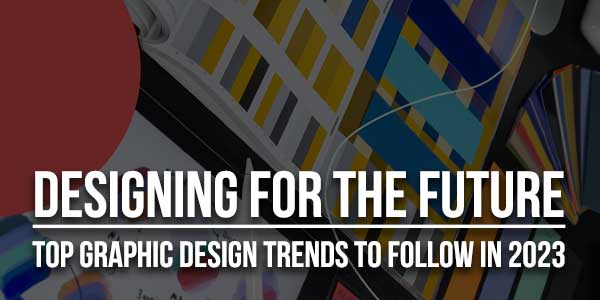 Designing For The Future: Top Graphic Design Trends To Follow In 2023 ...