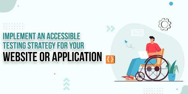 Implement-An-Accessible-Testing-Strategy-For-Your-Website-Or-Application