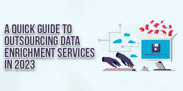 A-Quick-Guide-To-Outsourcing-Data-Enrichment-Services-In-2023