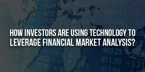 How-Investors-Are-Using-Technology-To-Leverage-Financial-Market-Analysis