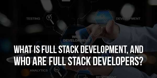 What-Is-Full-Stack-Development-And-Who-Are-Full-Stack-Developers