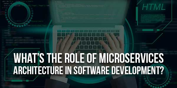What’s-The-Role-Of-Microservices-Architecture-In-Software-Development