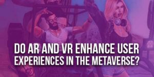 Do-AR-And-VR-Enhance-User-Experiences-In-The-Metaverse