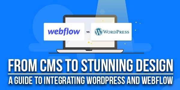 From-CMS-To-Stunning-Design-A-Guide-To-Integrating-Wordpress-And-Webflow