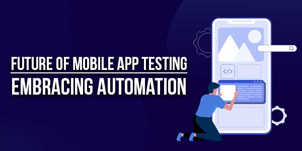 Future-Of-Mobile-App-Testing-Embracing-Automation