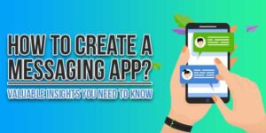 How-To-Create-A-Messaging-App-Valuable-Insights-You-Need-To-Know