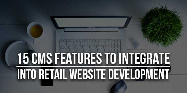 15-CMS-Features-To-Integrate-Into-Retail-Website-Development