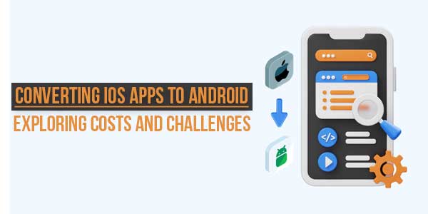 Converting-iOS-Apps-To-Android-Exploring-Costs-And-Challenges