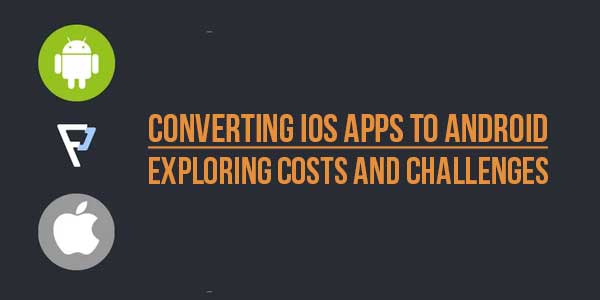 Converting-iOS-Apps-To-Android--Exploring-Costs-And-Challenges