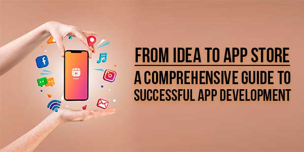 From-Idea-To-App-Store-A-Comprehensive-Guide-To-Successful-App-Development