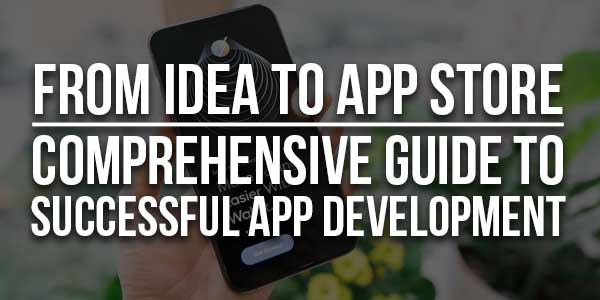 From-Idea-To-App-Store-Comprehensive-Guide-To-Successful-App-Development