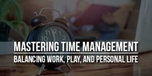 Mastering-Time-Management-Balancing-Work-Play-and-Personal-Life